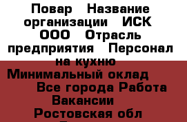 Повар › Название организации ­ ИСК, ООО › Отрасль предприятия ­ Персонал на кухню › Минимальный оклад ­ 15 000 - Все города Работа » Вакансии   . Ростовская обл.,Донецк г.